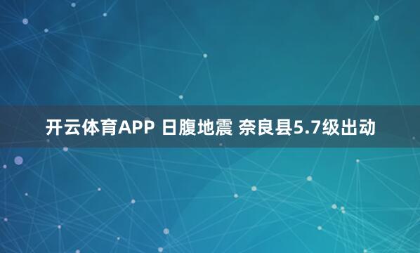 开云体育APP 日腹地震 奈良县5.7级出动